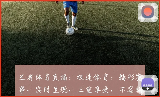 王者体育直播，极速体育，精彩赛事，实时呈现，三重享受，不容错过，尽在王者极速直播平台