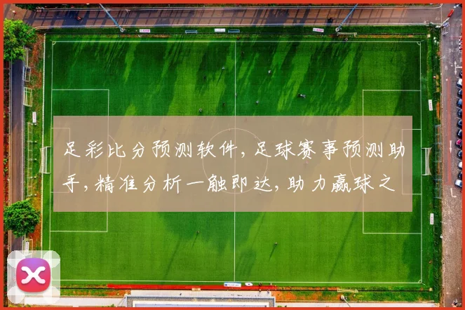 足彩比分预测软件,足球赛事预测助手,精准分析一触即达,助力赢球之路