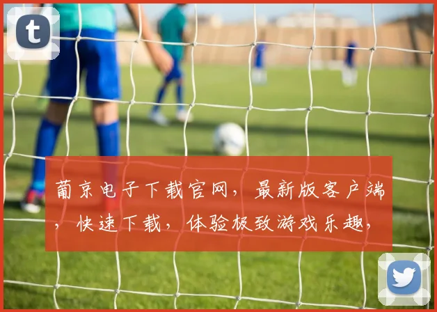 葡京电子下载官网，最新版客户端，快速下载，体验极致游戏乐趣，安全可靠