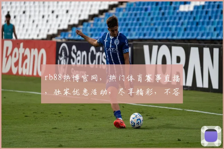 rb88热博官网，热门体育赛事直播，独家优惠活动，尽享精彩，不容错过，快来体验