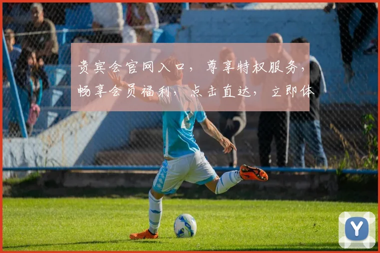 贵宾会官网入口，尊享特权服务，畅享会员福利，点击直达，立即体验