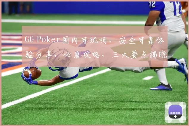 GG Poker国内可玩吗，安全可靠体验分享，必看攻略，三大要点揭晓